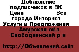 Добавление подписчиков в ВК › Цена ­ 5000-10000 - Все города Интернет » Услуги и Предложения   . Амурская обл.,Свободненский р-н